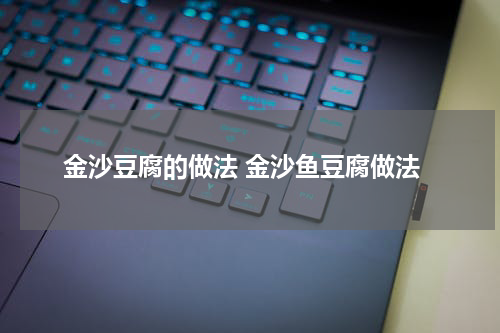 金沙豆腐的做法 金沙鱼豆腐做法