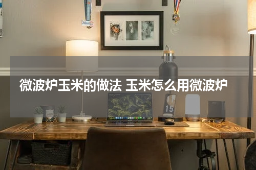 微波炉玉米的做法 玉米怎么用微波炉