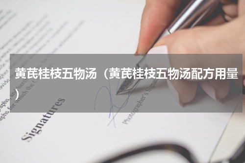 黄芪桂枝五物汤（黄芪桂枝五物汤配方用量）