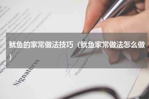 鱿鱼的家常做法技巧（鱿鱼家常做法怎么做）