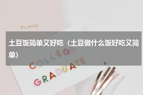 土豆饭简单又好吃（土豆做什么饭好吃又简单）