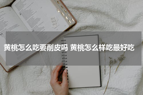 黄桃怎么吃要削皮吗 黄桃怎么样吃最好吃