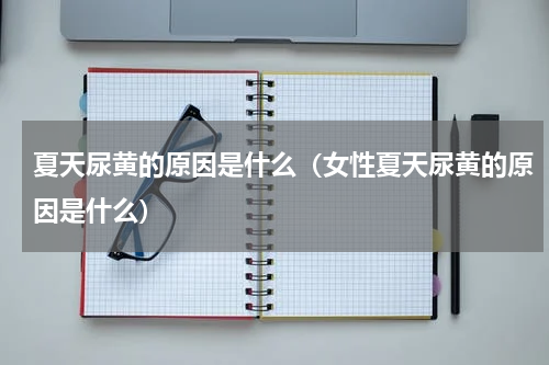 夏天尿黄的原因是什么（女性夏天尿黄的原因是什么）