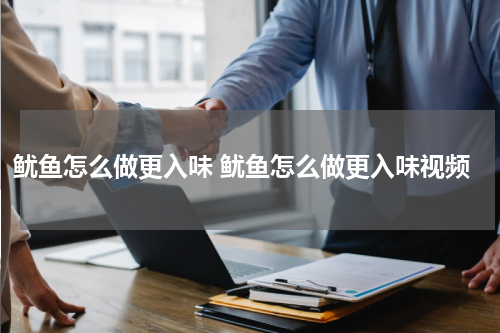 鱿鱼怎么做更入味 鱿鱼怎么做更入味视频