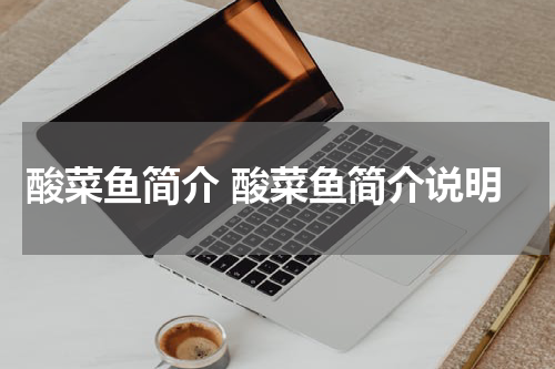 酸菜鱼简介 酸菜鱼简介说明
