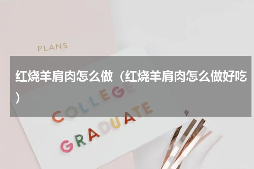 红烧羊肩肉怎么做（红烧羊肩肉怎么做好吃）