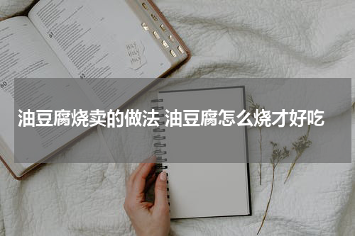 油豆腐烧卖的做法 油豆腐怎么烧才好吃