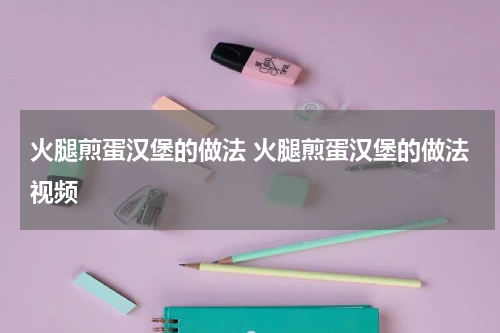 火腿煎蛋汉堡的做法 火腿煎蛋汉堡的做法视频