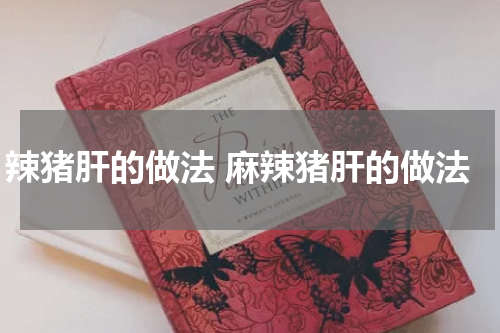 辣猪肝的做法 麻辣猪肝的做法