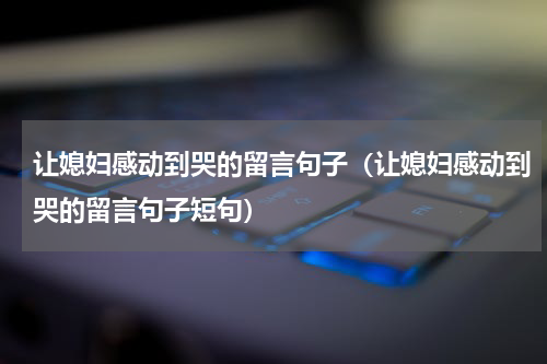 让媳妇感动到哭的留言句子（让媳妇感动到哭的留言句子短句）