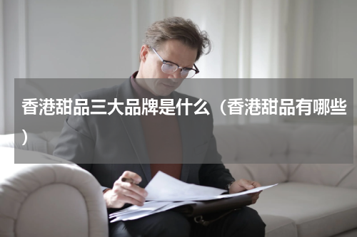 香港甜品三大品牌是什么（香港甜品有哪些）