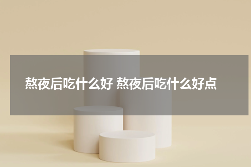 熬夜后吃什么好 熬夜后吃什么好点