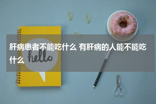 肝病患者不能吃什么 有肝病的人能不能吃什么