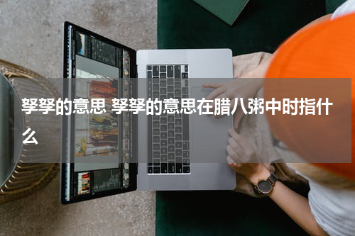 孥孥的意思 孥孥的意思在腊八粥中时指什么