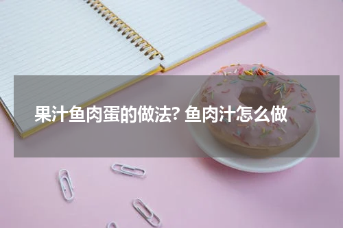 果汁鱼肉蛋的做法? 鱼肉汁怎么做
