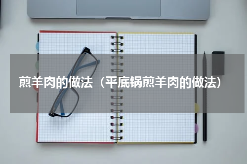 煎羊肉的做法（平底锅煎羊肉的做法）