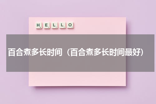 百合煮多长时间（百合煮多长时间最好）