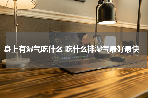 身上有湿气吃什么 吃什么排湿气最好最快