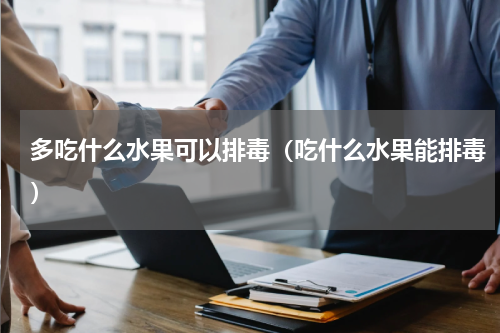 多吃什么水果可以排毒（吃什么水果能排毒）