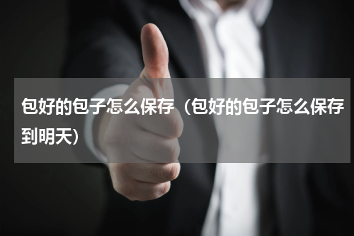 包好的包子怎么保存（包好的包子怎么保存到明天）