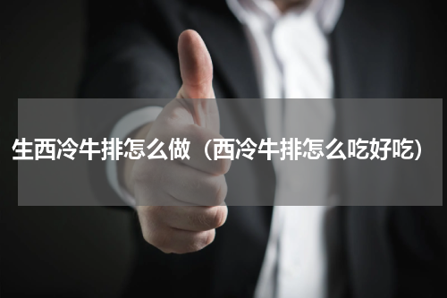 生西冷牛排怎么做（西冷牛排怎么吃好吃）
