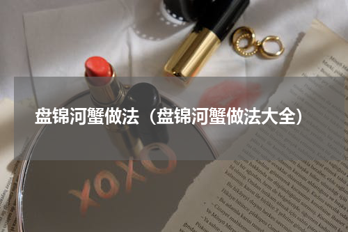 盘锦河蟹做法（盘锦河蟹做法大全）