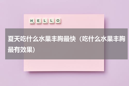 夏天吃什么水果丰胸最快（吃什么水果丰胸最有效果）