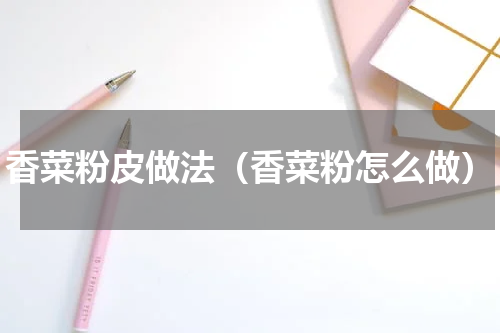 香菜粉皮做法(香菜粉怎么做)