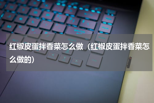 红椒皮蛋拌香菜怎么做（红椒皮蛋拌香菜怎么做的）