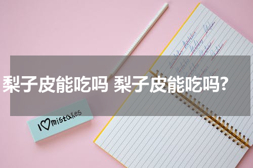 梨子皮能吃吗 梨子皮能吃吗?