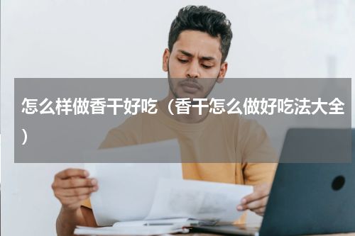 怎么样做香干好吃（香干怎么做好吃法大全）