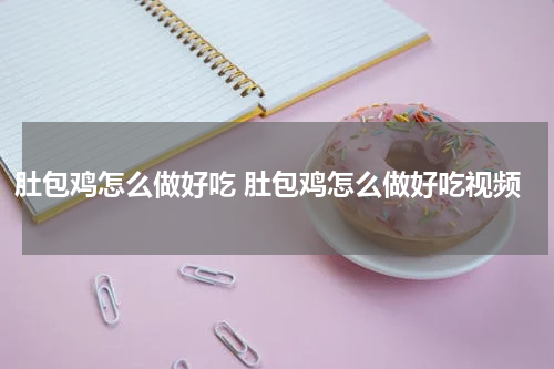 肚包鸡怎么做好吃 肚包鸡怎么做好吃视频