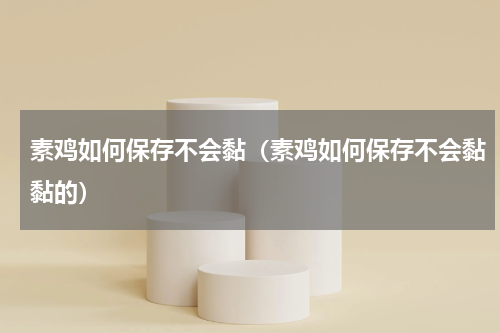 素鸡如何保存不会黏（素鸡如何保存不会黏黏的）