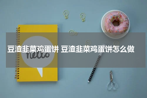 豆渣韭菜鸡蛋饼 豆渣韭菜鸡蛋饼怎么做