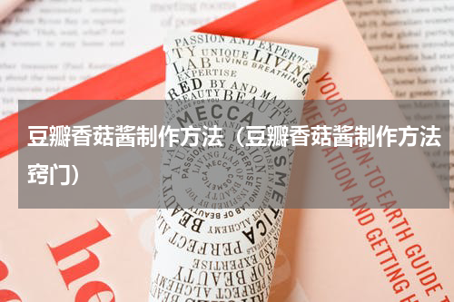 豆瓣香菇酱制作方法（豆瓣香菇酱制作方法窍门）