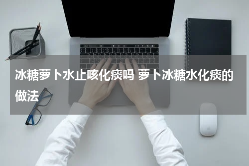 冰糖萝卜水止咳化痰吗 萝卜冰糖水化痰的做法