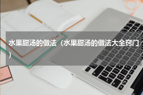 水果甜汤的做法（水果甜汤的做法大全窍门）