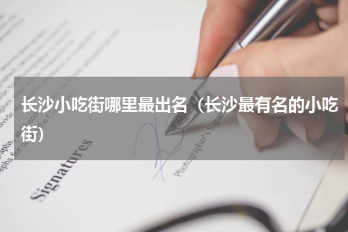 长沙小吃街哪里最出名（长沙最有名的小吃街）