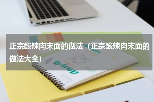 正宗酸辣肉末面的做法（正宗酸辣肉末面的做法大全）