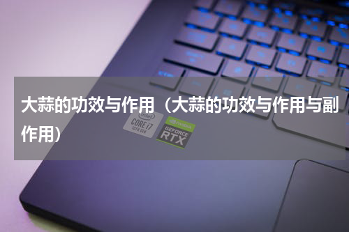 大蒜的功效与作用(大蒜的功效与作用与副作用)