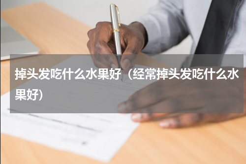 掉头发吃什么水果好(经常掉头发吃什么水果好)