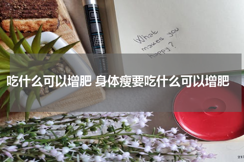 吃什么可以增肥 身体瘦要吃什么可以增肥