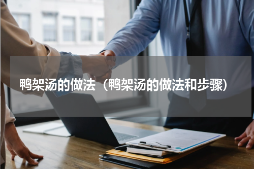 鸭架汤的做法（鸭架汤的做法和步骤）