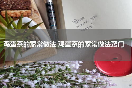 鸡蛋茶的家常做法 鸡蛋茶的家常做法窍门