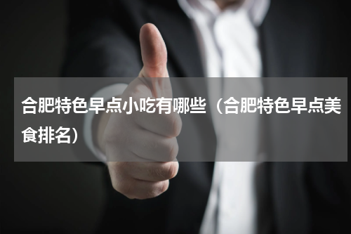 合肥特色早点小吃有哪些（合肥特色早点美食排名）