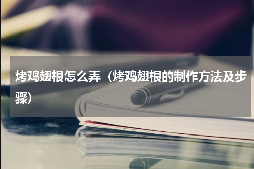 烤鸡翅根怎么弄（烤鸡翅根的制作方法及步骤）