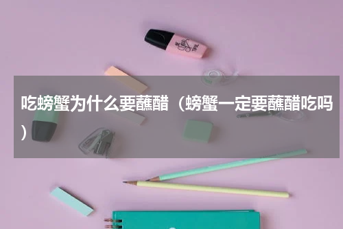 吃螃蟹为什么要蘸醋(螃蟹一定要蘸醋吃吗)