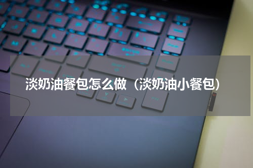 淡奶油餐包怎么做(淡奶油小餐包)