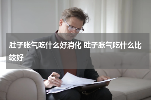 肚子胀气吃什么好消化 肚子胀气吃什么比较好