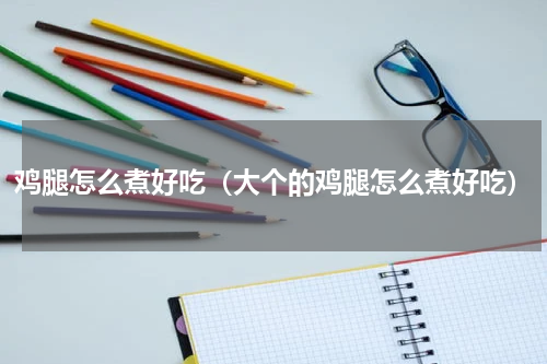 鸡腿怎么煮好吃（大个的鸡腿怎么煮好吃）